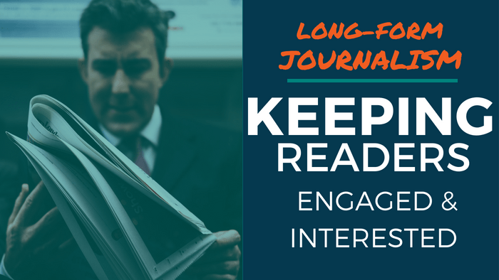 Long-Form Journalism: Keeping Readers Engaged & Interested