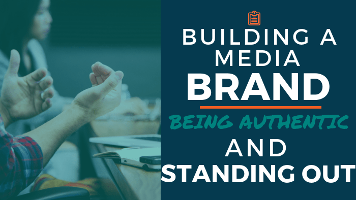 Building a Media Brand: Being Authentic and Standing Out